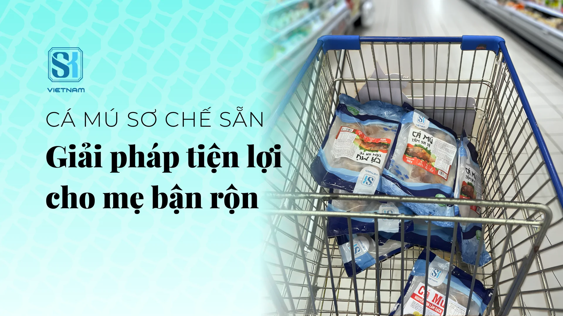 SK Vietnam - Cá mú sơ chế sẵn tại Coopmart - Giải pháp tiện lợi cho mẹ bận rộn